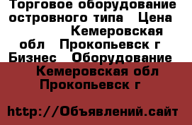 Торговое оборудование островного типа › Цена ­ 30 000 - Кемеровская обл., Прокопьевск г. Бизнес » Оборудование   . Кемеровская обл.,Прокопьевск г.